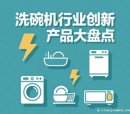 家庭必备神器！洗碗机行业创新产品大盘点