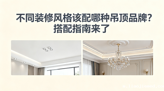 不同装修风格该配哪种吊顶品牌？搭配指南来了